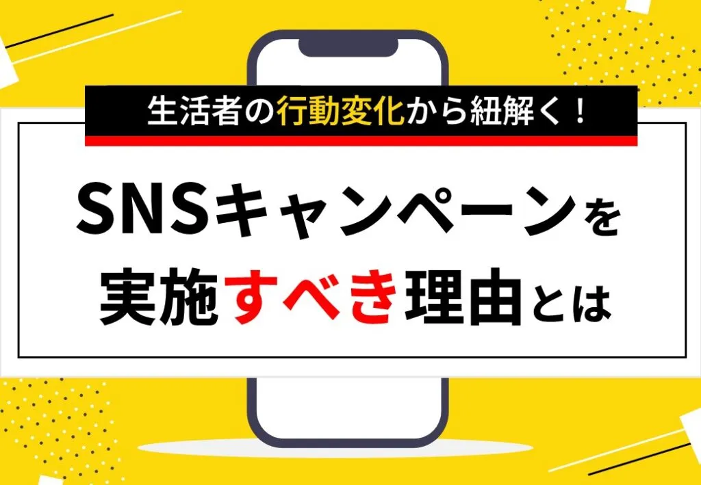 生活者の行動変化から紐解く！　SNSキャンペーンを実施すべき理由とは