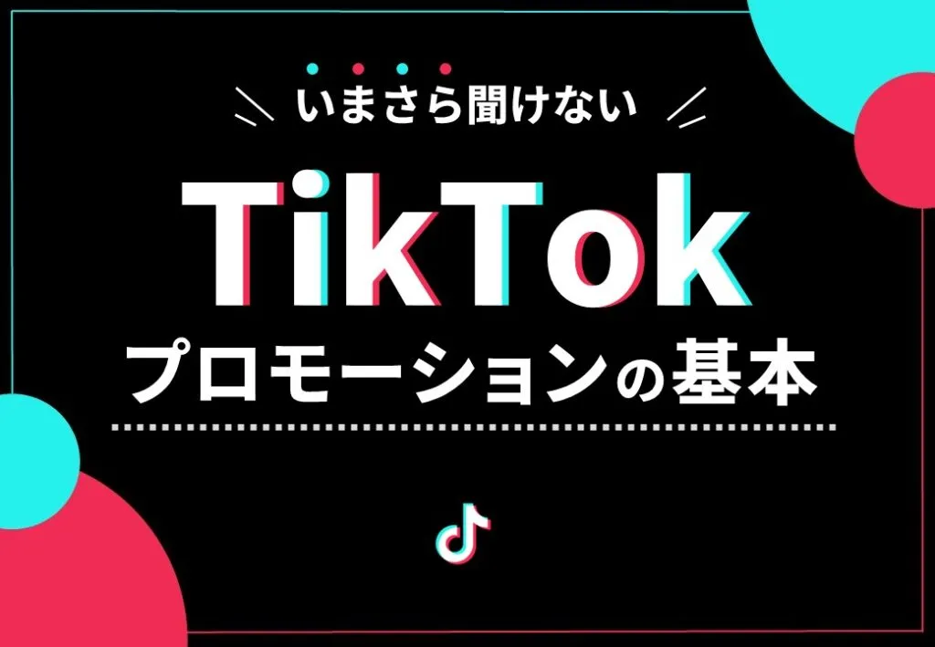 いまさら聞けない　TikTokプロモーションの基本