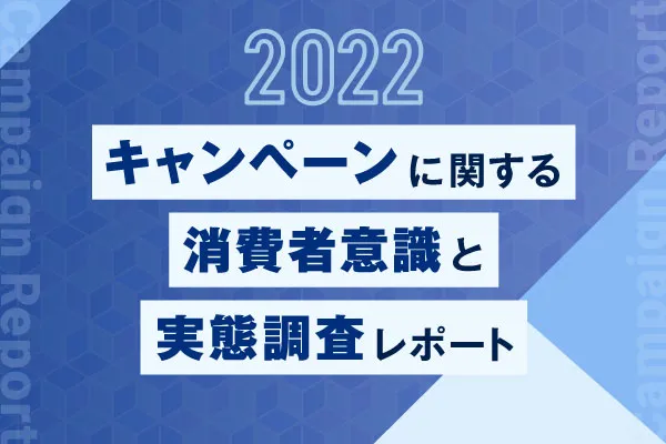 キャンペーンに関する消費者意識と実態調査レポート【2022】