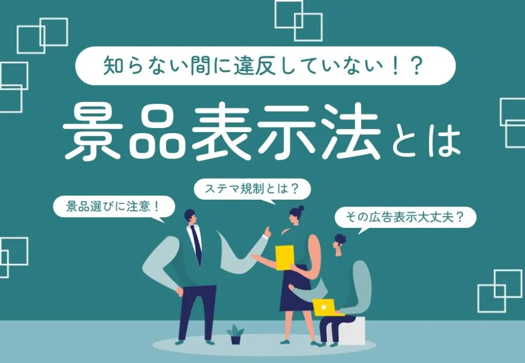 知らない間に違反していない!?　景品表示法とは
