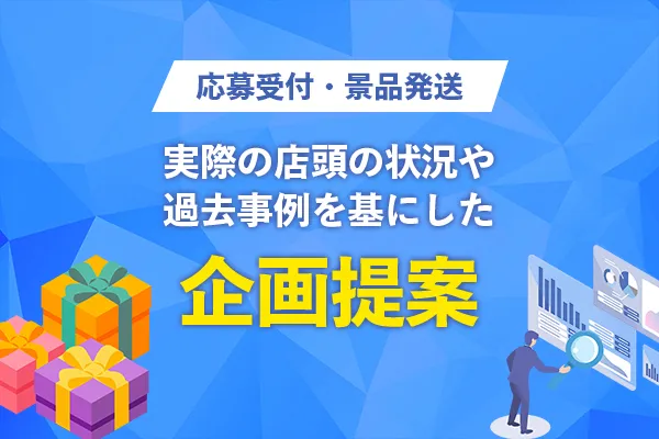 応募受付・景品発送　実際の店頭の状況や過去事例を基にした企画提案